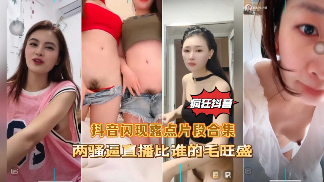 疯狂抖音闪现露点片段合集两骚逼直播比谁的逼毛多