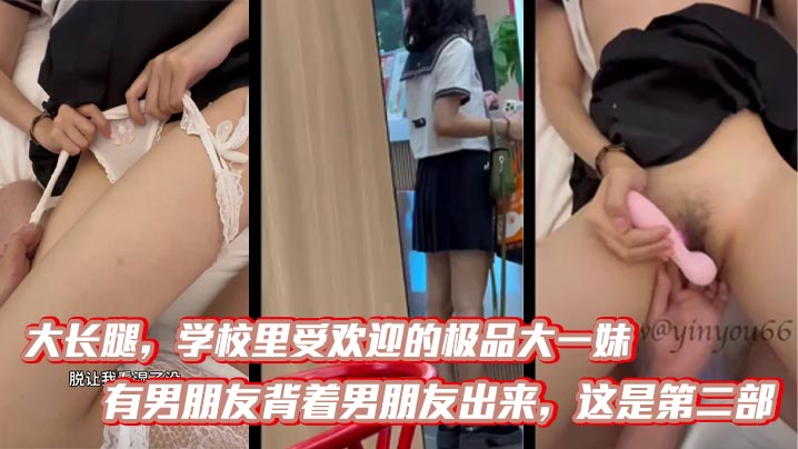 大长腿学校里受欢迎的极品大一妹有男朋友背着男朋友出来这是第二部比第一次要熟练多了被调教的自己说想要无情内射