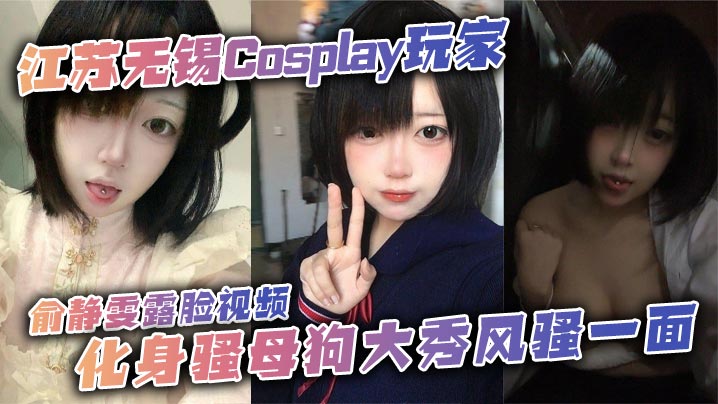 江苏无锡Cosplay玩家俞静雯露脸视频，化身骚母狗大秀风骚一面。她在镜头前搔首弄姿，摸奶挑逗，卖骚尺度大到炸裂，勾引网友的淫荡姿态让人血脉喷张！