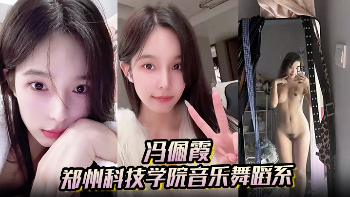 【冯佩霞】郑州科技学院音乐舞蹈系背着男友出轨约炮大量不雅照与视频流出！