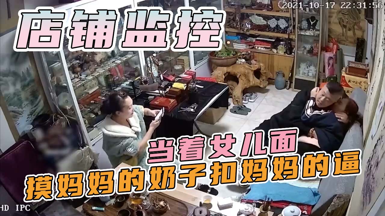 店铺监控-老爸精虫上头当着女儿面摸妈妈的奶子扣妈妈的逼，女儿好像在一旁学习偷拍！